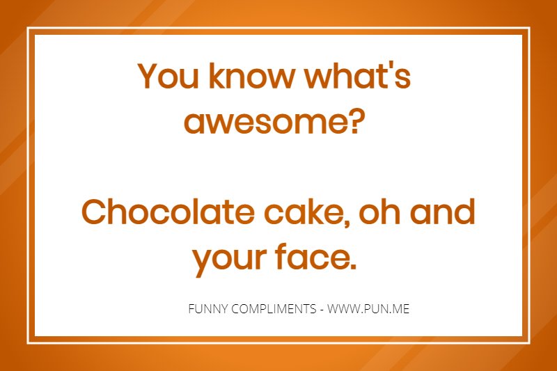 Funny compliment about chocolate cake.