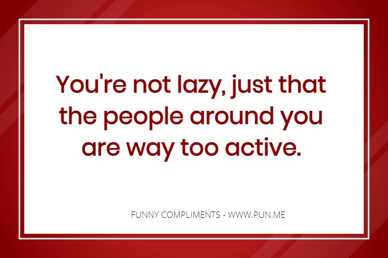 Funny Compliment about being too active