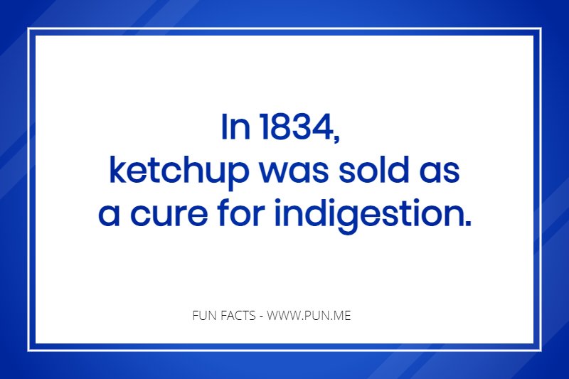 Fun Fact - In 1834, ketchup was sold as a cure for indigestion.