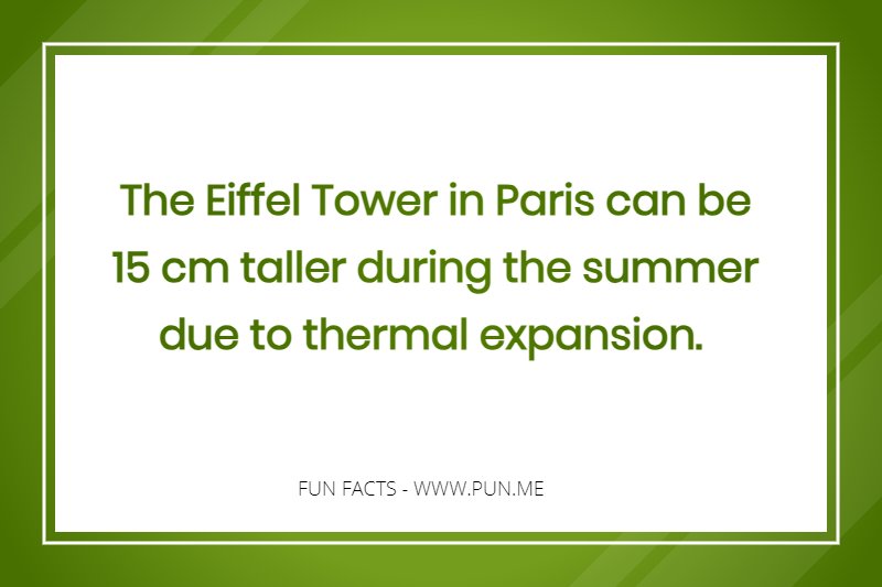 Fun Fact - The Eiffel Tower in Paris can be 15 cm taller during the summer due to thermal expansion.