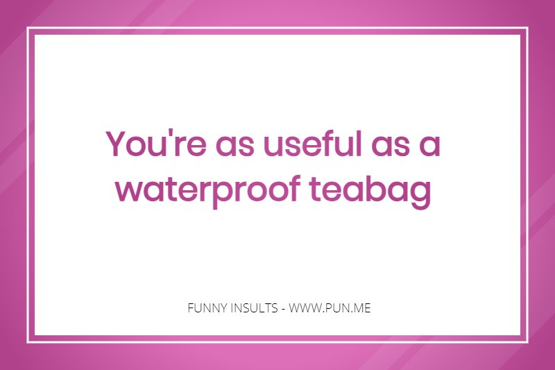 Funny roast about being like a waterproof teabag.