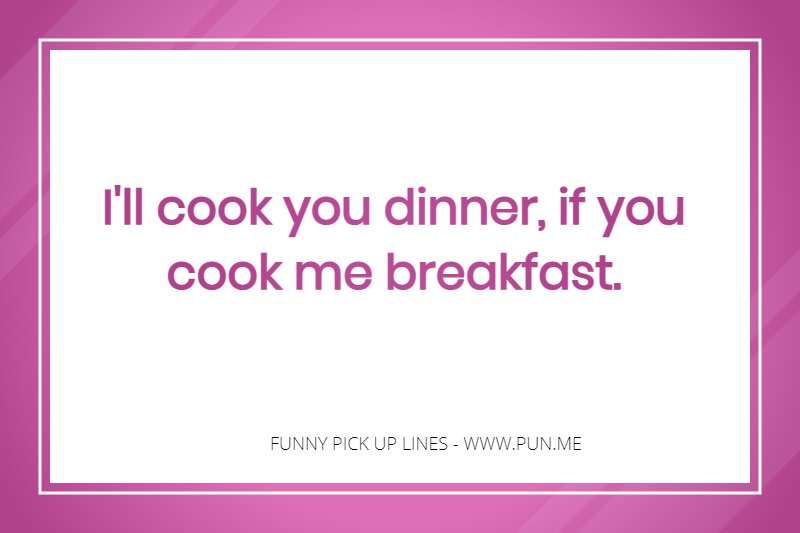 Cooking in the morning pick up line
