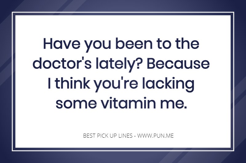 Have you been to the doctor's lately? Because I think you're lacking some vitamin me.
