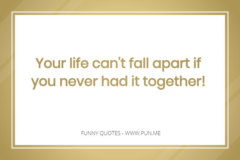 Funny quote about life falling apart