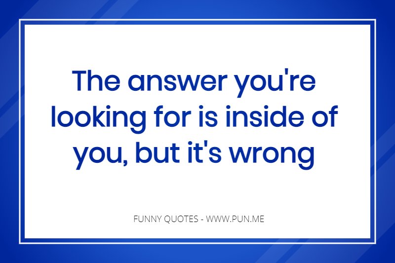 silly funny quote about answers being inside of you.