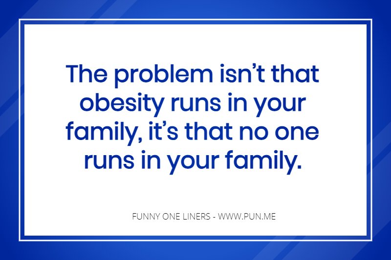 Funny one liner about obesity in the family...