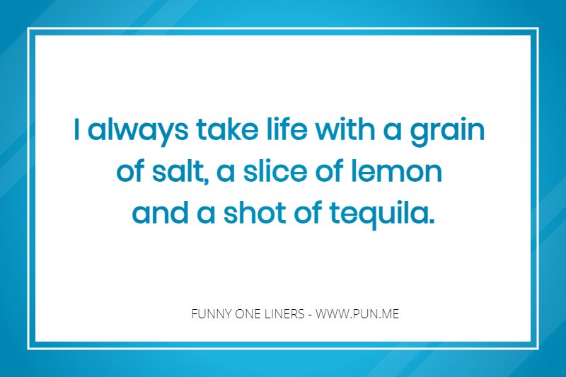 one liner about life and a shot of tequila.