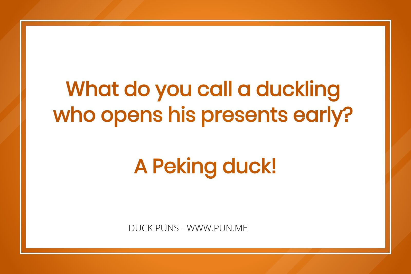Duck Pun - What do you call a duckling who opens his presents early? A Peking duck!