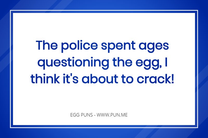 Egg pun - The police spent ages questioning the egg, I think it's about to crack!