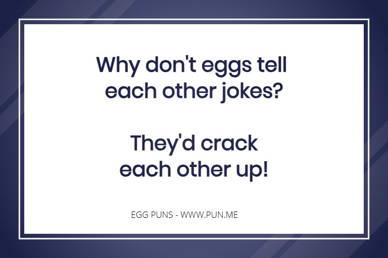 Egg Joke - Why don't eggs tell each other jokes?  They'd crack each other up! 