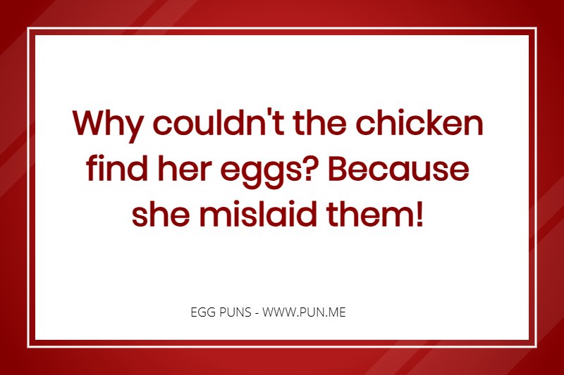 Egg Pun - Why couldn't the chicken find her eggs? Because she mislaid them.