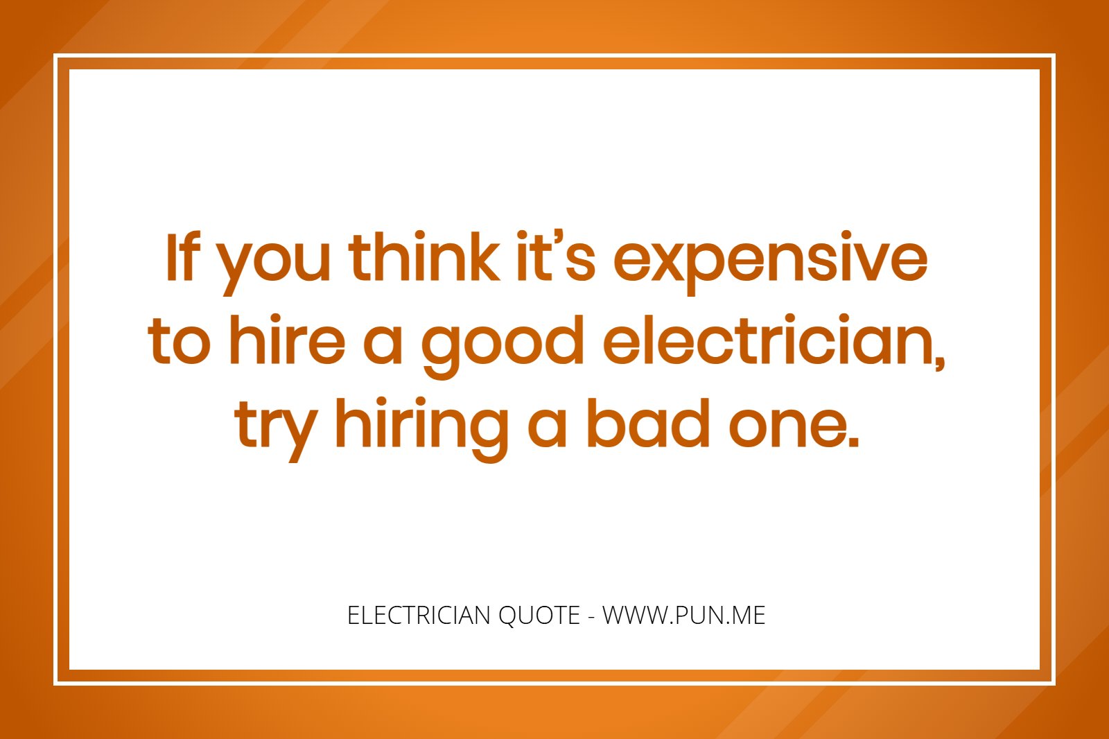 Electrician Quote: If you think it’s expensive to hire a good electrician, try hiring a bad one.