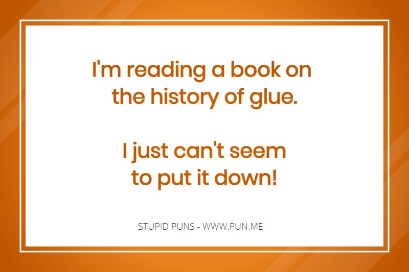 Silly pun - I'm reading a book on the history of glue. I just can't seem to put it down!