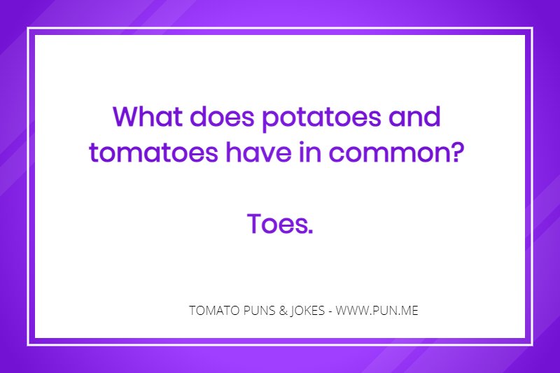 Funny tomato joke - What does potatoes and tomatoes have in common? Toes.
